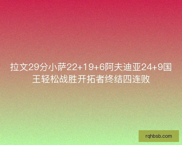 拉文29分小萨22+19+6阿夫迪亚24+9国王轻松战胜开拓者终结四连败
